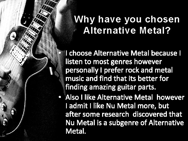 Why have you chosen Alternative Metal? • I choose Alternative Metal because I listen