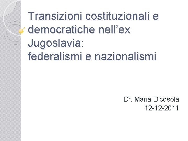 Transizioni costituzionali e democratiche nell’ex Jugoslavia: federalismi e nazionalismi Dr. Maria Dicosola 12 -12