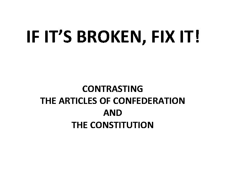 IF IT’S BROKEN, FIX IT! CONTRASTING THE ARTICLES OF CONFEDERATION AND THE CONSTITUTION 