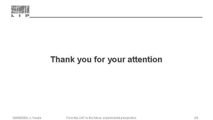Thank you for your attention 28/09/2020, J. Varela From the LHC to the future:
