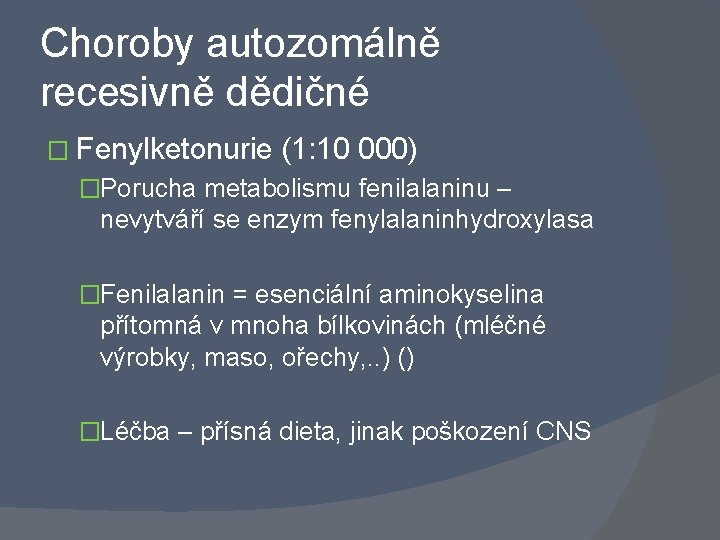 Choroby autozomálně recesivně dědičné � Fenylketonurie (1: 10 000) �Porucha metabolismu fenilalaninu – nevytváří