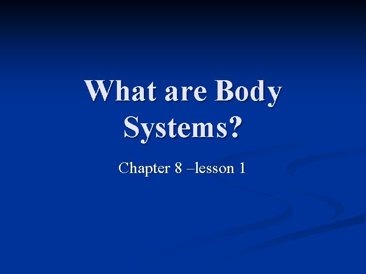What are Body Systems? Chapter 8 –lesson 1 