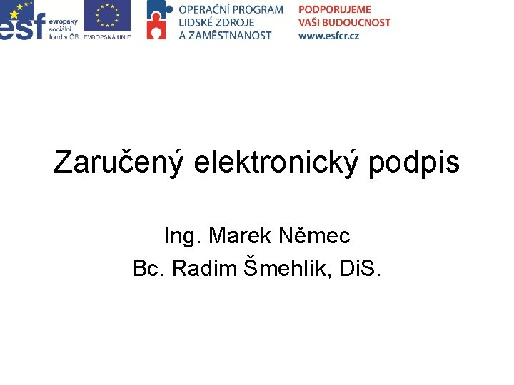 Zaručený elektronický podpis Ing. Marek Němec Bc. Radim Šmehlík, Di. S. 