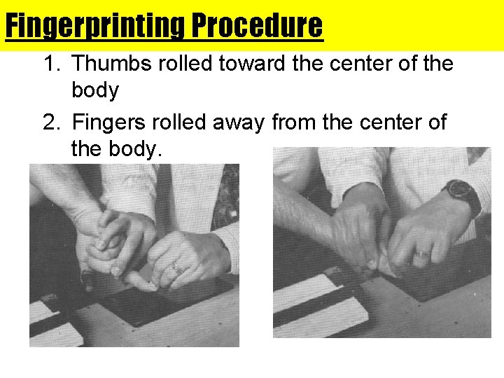 Fingerprinting Procedure 1. Thumbs rolled toward the center of the body 2. Fingers rolled