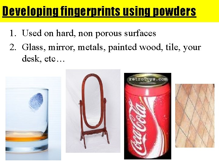 Developing fingerprints using powders 1. Used on hard, non porous surfaces 2. Glass, mirror,