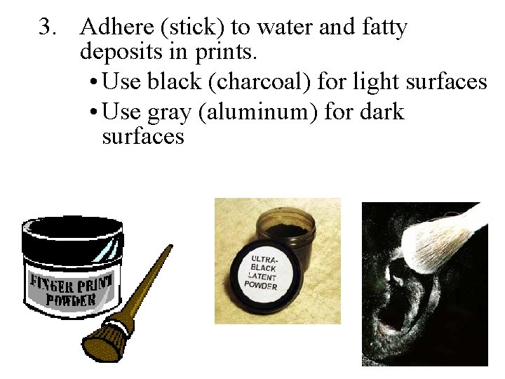 3. Adhere (stick) to water and fatty deposits in prints. • Use black (charcoal)