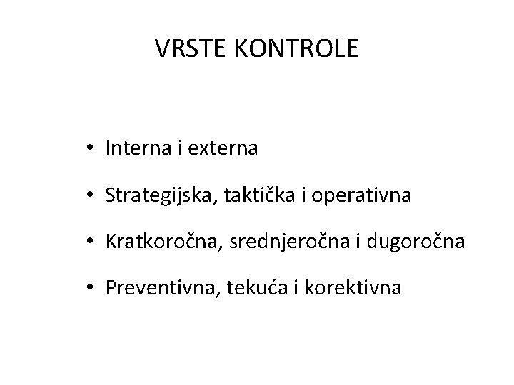 VRSTE KONTROLE • Interna i externa • Strategijska, taktička i operativna • Kratkoročna, srednjeročna