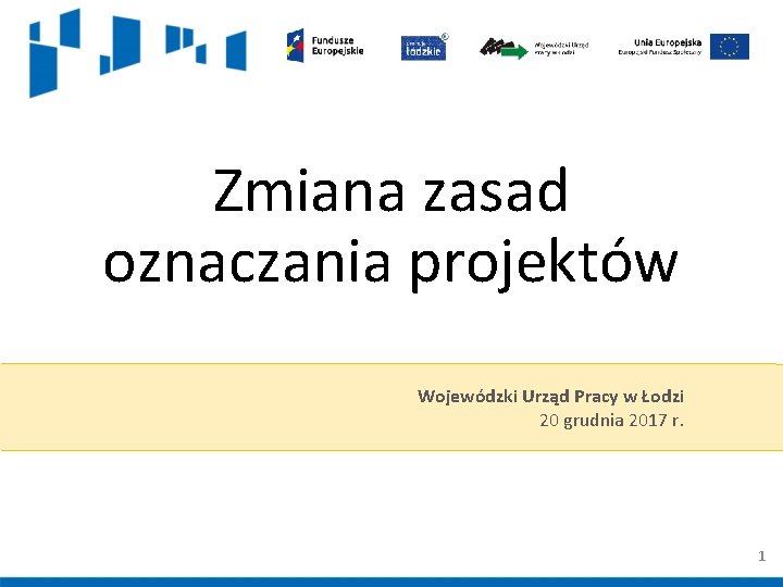 Zmiana zasad oznaczania projektów Wojewódzki Urząd Pracy w Łodzi 20 grudnia 2017 r. 1