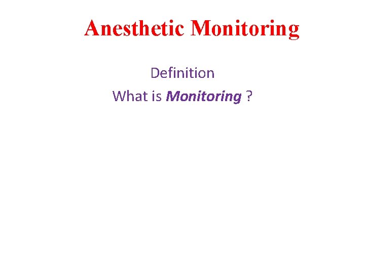 Anesthetic Monitoring Definition What is Monitoring ? 