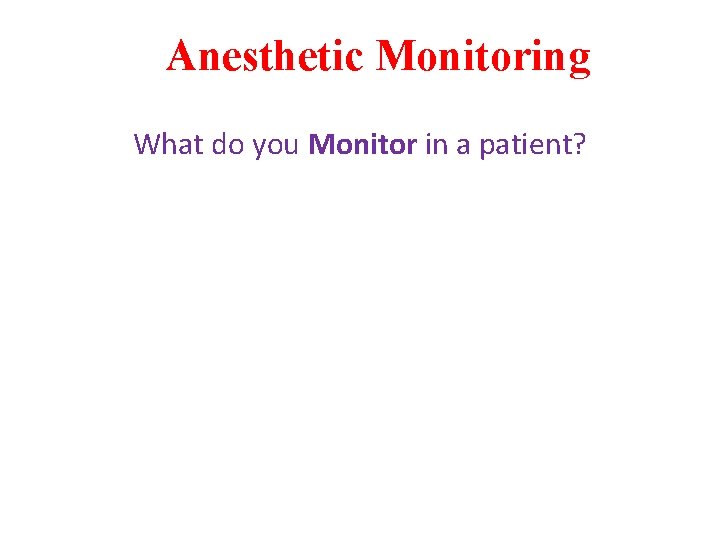 Anesthetic Monitoring What do you Monitor in a patient? 