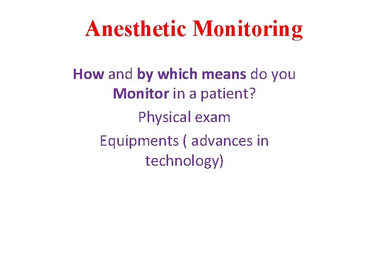 Anesthetic Monitoring How and by which means do you Monitor in a patient? Physical