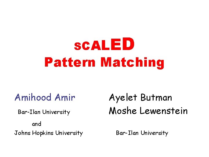 SC A L E D Pattern Matching Amihood Amir Bar-Ilan University Ayelet Butman Moshe