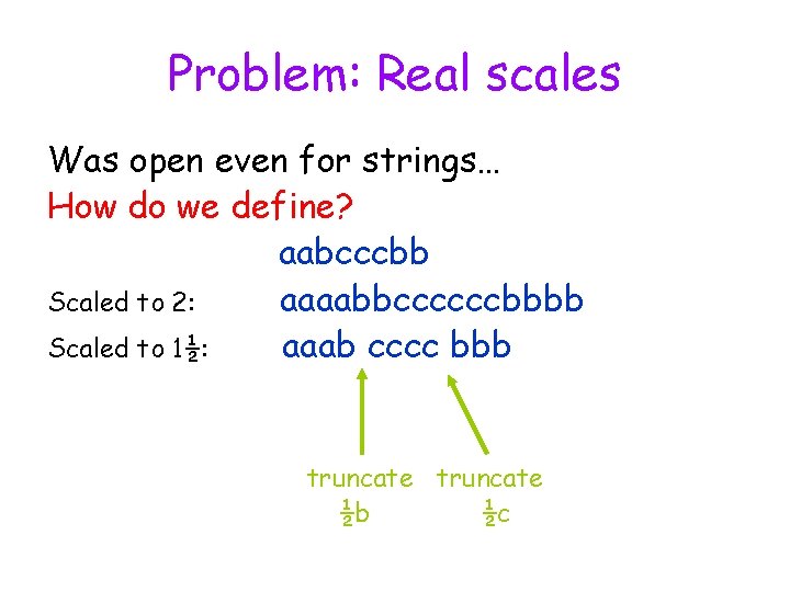 Problem: Real scales Was open even for strings… How do we define? aabcccbb Scaled