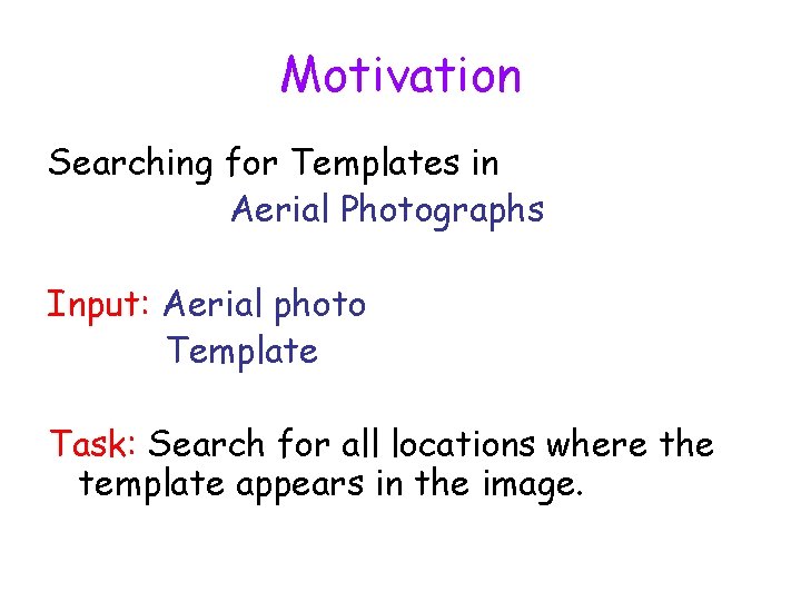 Motivation Searching for Templates in Aerial Photographs Input: Aerial photo Template Task: Search for