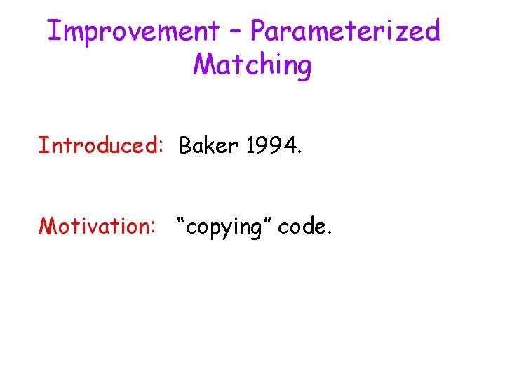 Improvement – Parameterized Matching Introduced: Baker 1994. Motivation: “copying” code. 