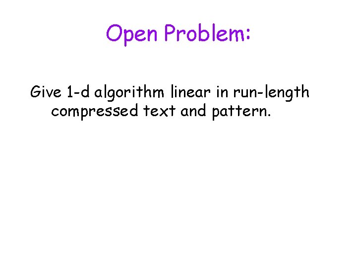 Open Problem: Give 1 -d algorithm linear in run-length compressed text and pattern. 