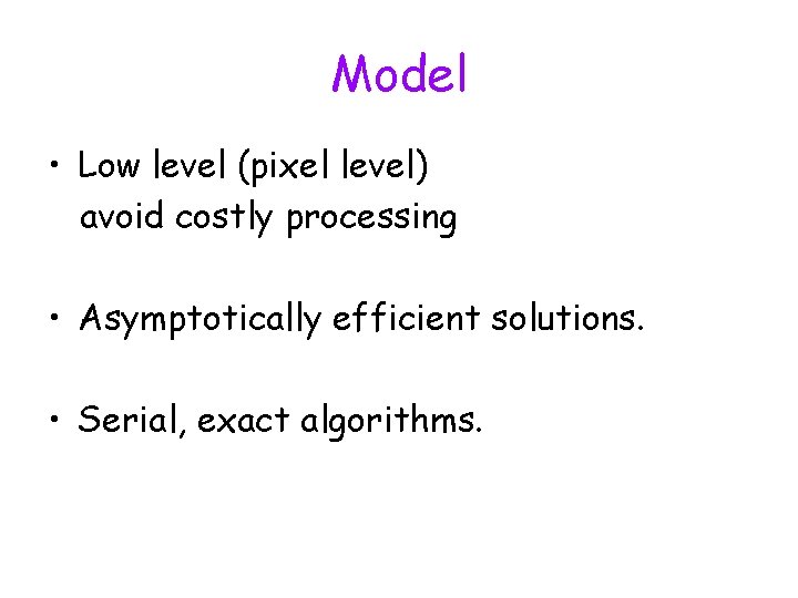 Model • Low level (pixel level) avoid costly processing • Asymptotically efficient solutions. •