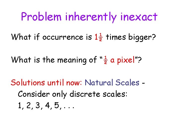 Problem inherently inexact What if occurrence is 1½ times bigger? What is the meaning