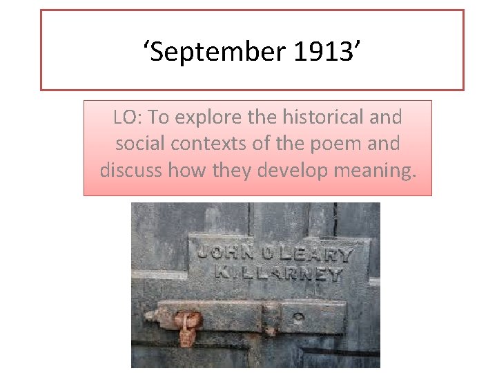 ‘September 1913’ LO: To explore the historical and social contexts of the poem and