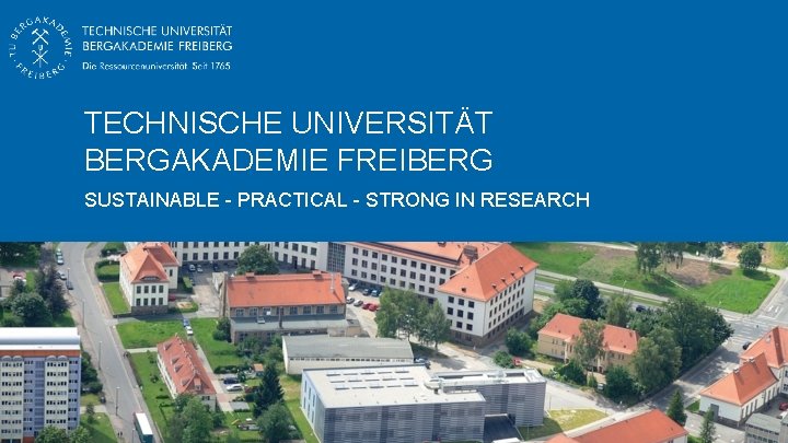 TECHNISCHE UNIVERSITÄT BERGAKADEMIE FREIBERG SUSTAINABLE - PRACTICAL - STRONG IN RESEARCH Universitätsinformationen deutsch 
