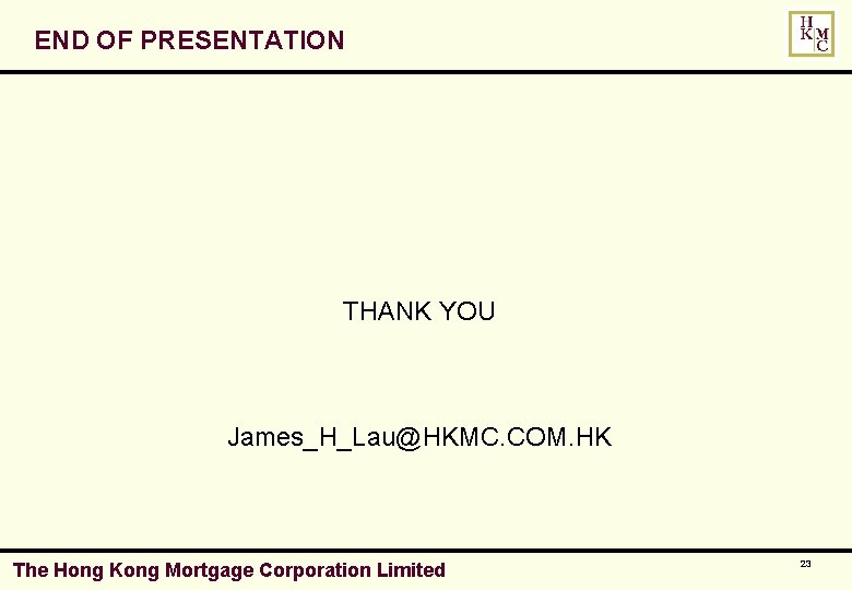 END OF PRESENTATION THANK YOU James_H_Lau@HKMC. COM. HK The Hong Kong Mortgage Corporation Limited