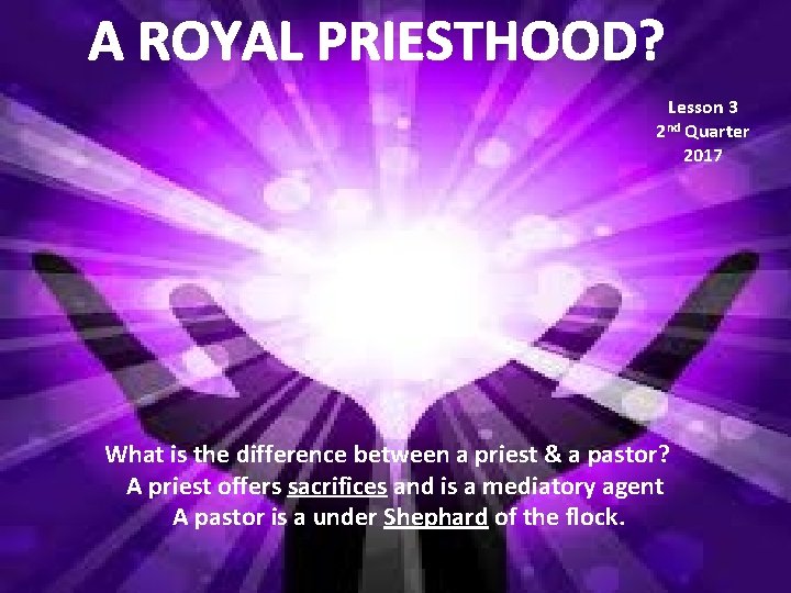 A ROYAL PRIESTHOOD? Lesson 3 2 nd Quarter 2017 What is the difference between