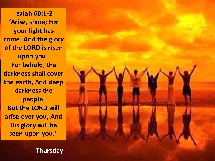 Isaiah 60: 1 -2 ‘Arise, shine; For your light has come! And the glory