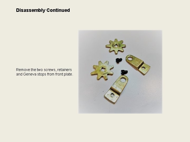 Disassembly Continued Remove the two screws, retainers and Geneva stops from front plate. 