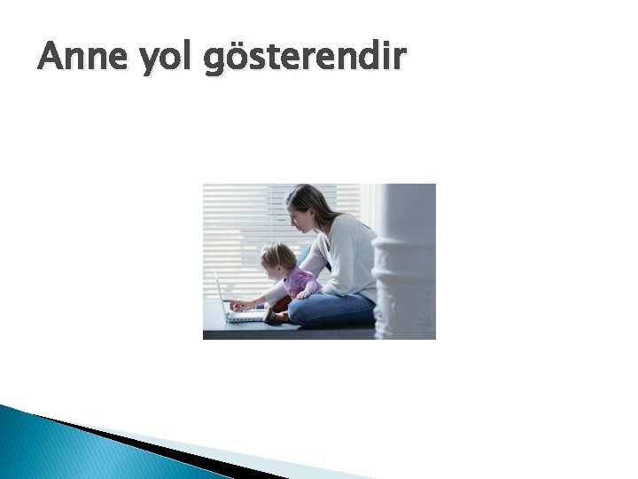 Anne yol gösterendir 