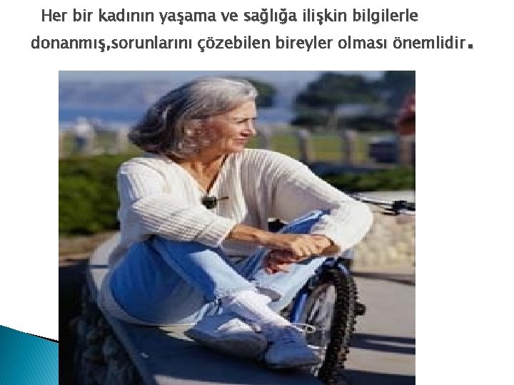 Her bir kadının yaşama ve sağlığa ilişkin bilgilerle . donanmış, sorunlarını çözebilen bireyler olması