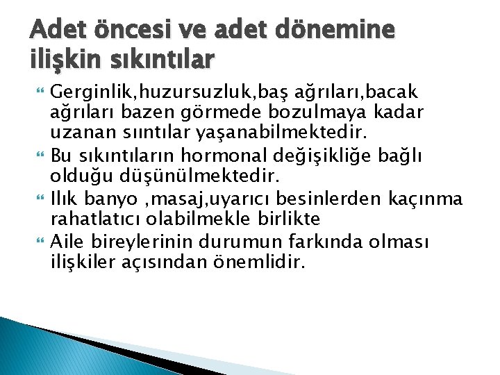 Adet öncesi ve adet dönemine ilişkin sıkıntılar Gerginlik, huzursuzluk, baş ağrıları, bacak ağrıları bazen