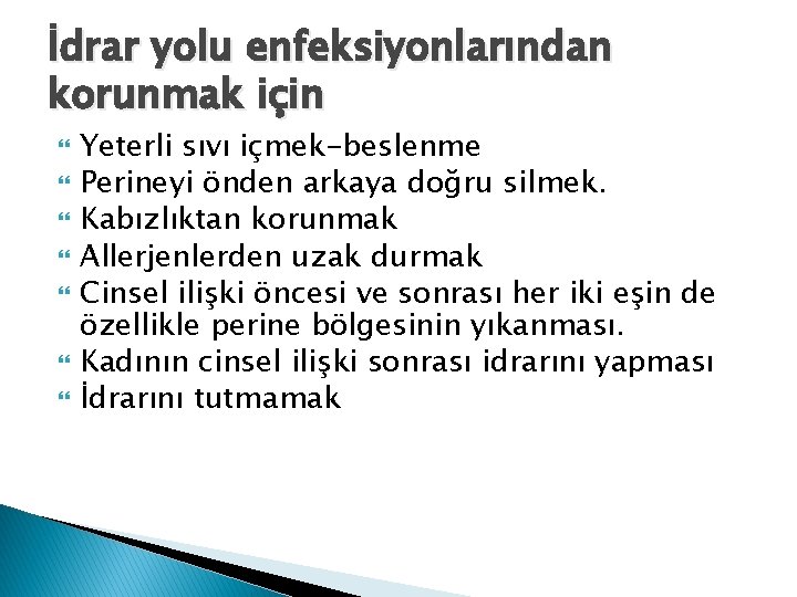 İdrar yolu enfeksiyonlarından korunmak için Yeterli sıvı içmek-beslenme Perineyi önden arkaya doğru silmek. Kabızlıktan