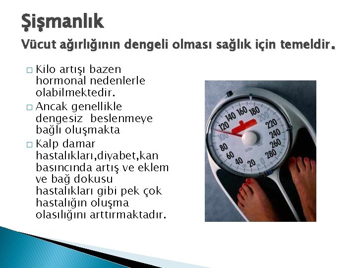 Şişmanlık Vücut ağırlığının dengeli olması sağlık için temeldir. Kilo artışı bazen hormonal nedenlerle olabilmektedir.