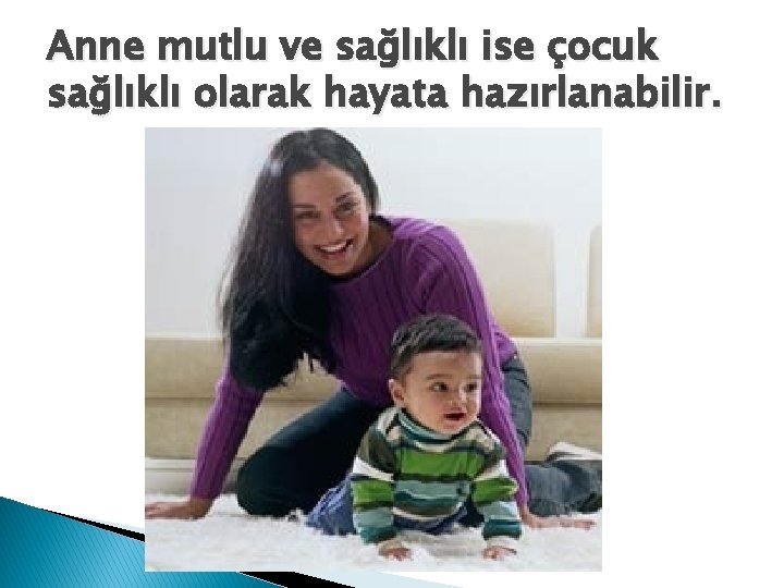 Anne mutlu ve sağlıklı ise çocuk sağlıklı olarak hayata hazırlanabilir. 