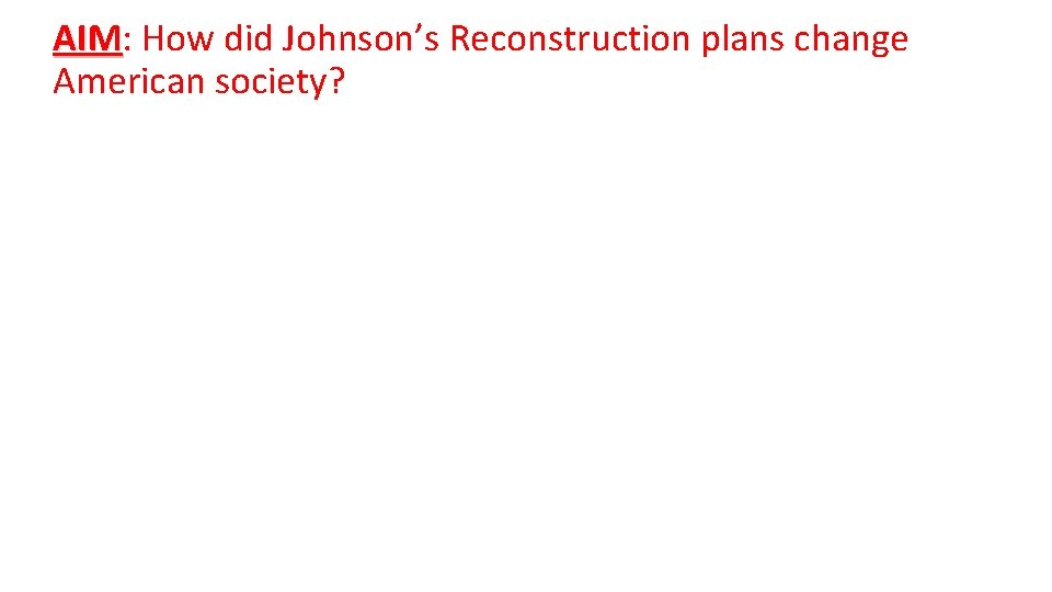 AIM: AIM How did Johnson’s Reconstruction plans change American society? 