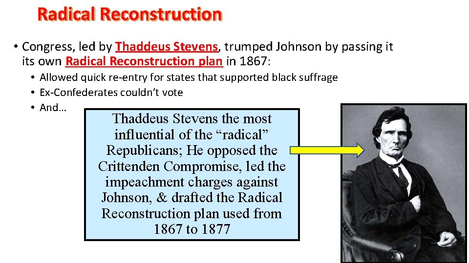 Radical Reconstruction • Congress, led by Thaddeus Stevens, trumped Johnson by passing it its