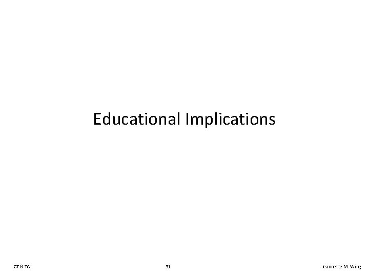 Educational Implications CT & TC 31 Jeannette M. Wing 
