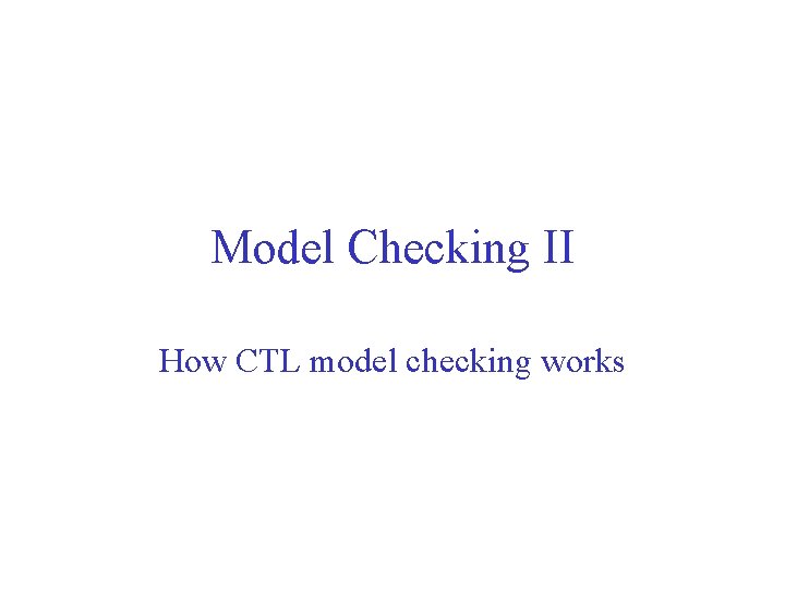 Model Checking II How CTL model checking works 