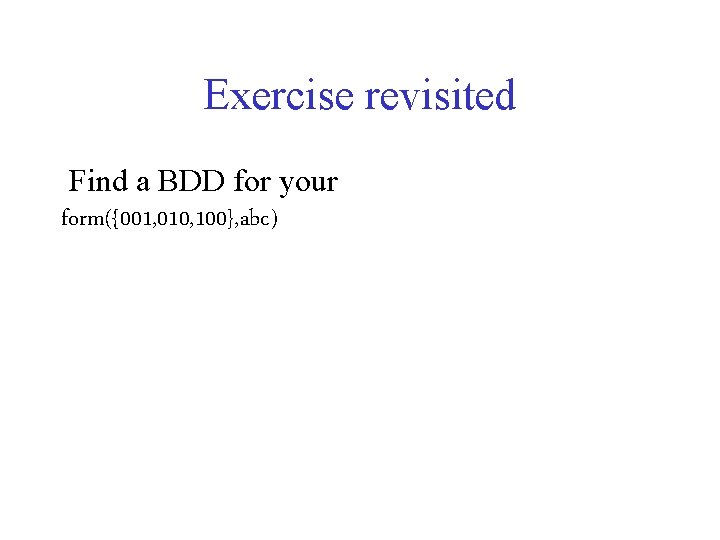 Exercise revisited Find a BDD for your form({001, 010, 100}, abc) 