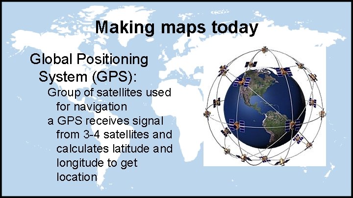 Making maps today Global Positioning System (GPS): Group of satellites used for navigation a