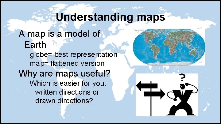 Understanding maps A map is a model of Earth globe= best representation map= flattened