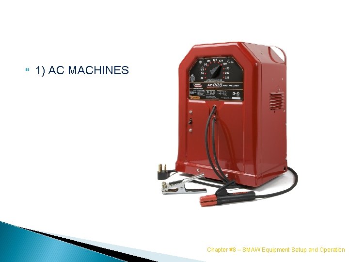  1) AC MACHINES Chapter #8 – SMAW Equipment Setup and Operation 