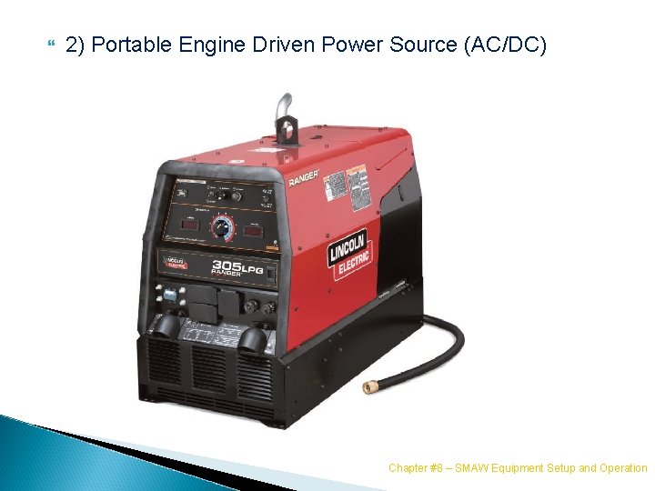  2) Portable Engine Driven Power Source (AC/DC) Chapter #8 – SMAW Equipment Setup