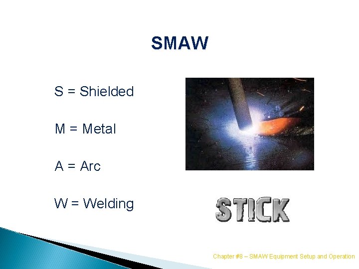 SMAW S = Shielded M = Metal A = Arc W = Welding Chapter