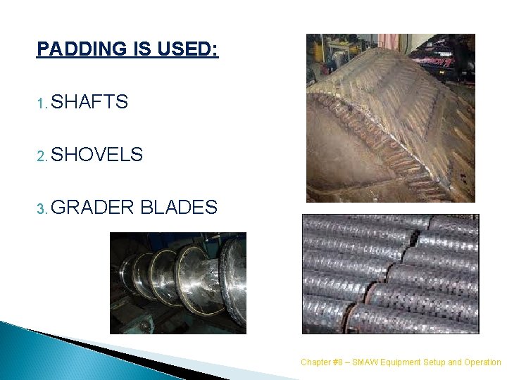 PADDING IS USED: 1. SHAFTS 2. SHOVELS 3. GRADER BLADES Chapter #8 – SMAW