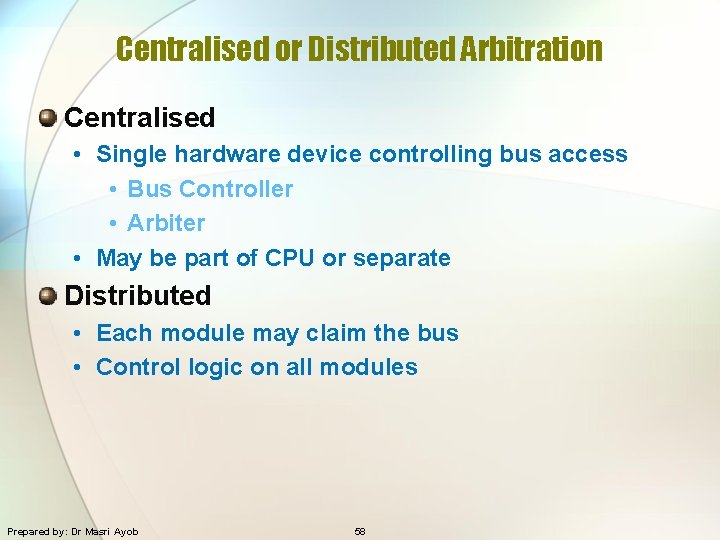 Centralised or Distributed Arbitration Centralised • Single hardware device controlling bus access • Bus