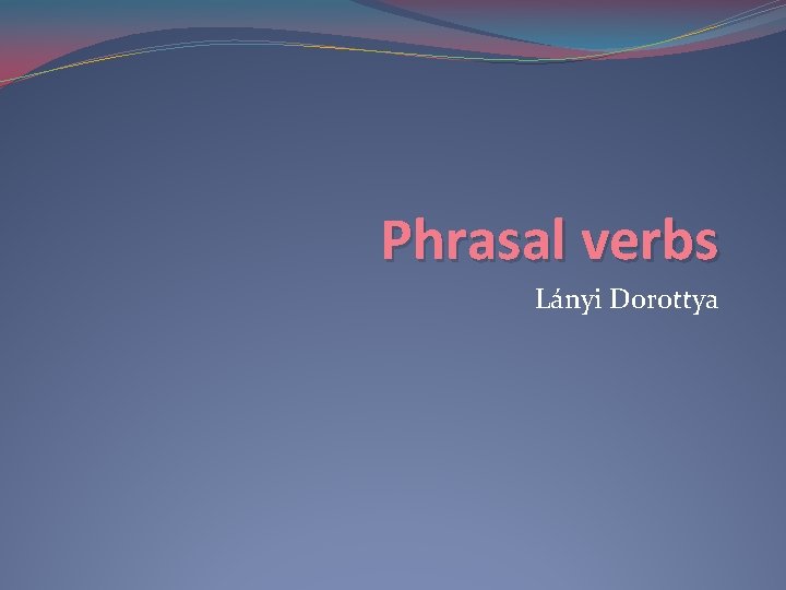 Phrasal verbs Lányi Dorottya 