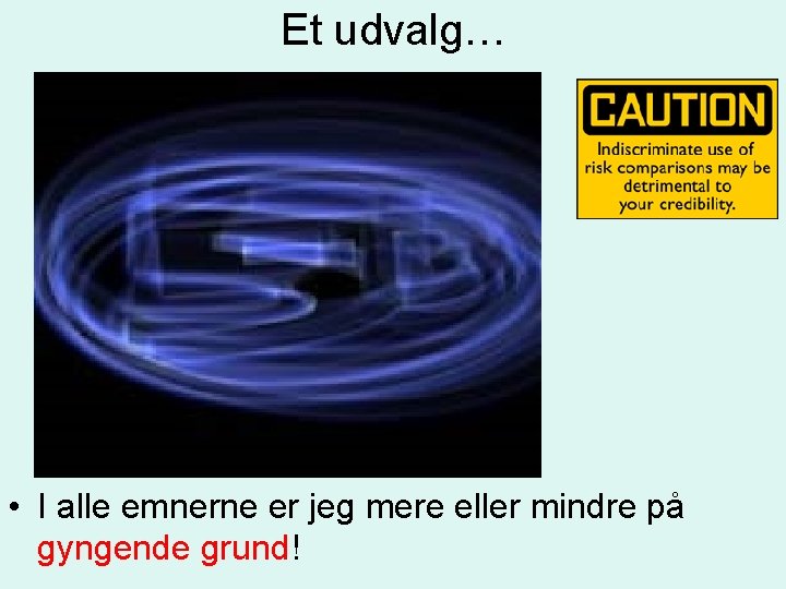 Et udvalg… • I alle emnerne er jeg mere eller mindre på gyngende grund!