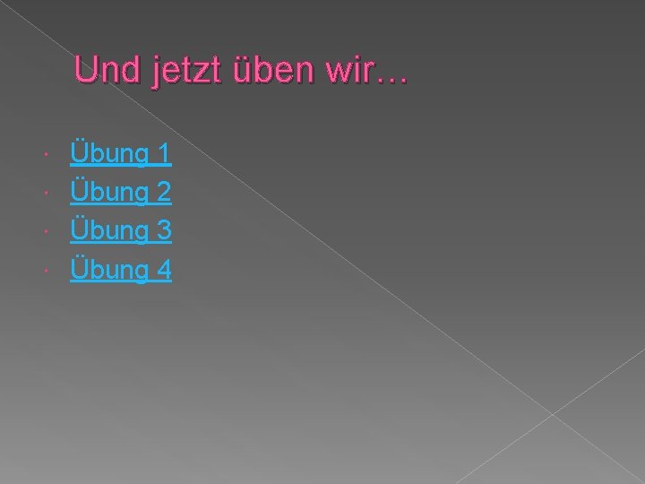 Und jetzt üben wir… Übung 1 Übung 2 Übung 3 Übung 4 