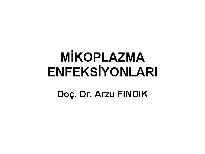 MİKOPLAZMA ENFEKSİYONLARI Doç. Dr. Arzu FINDIK 
